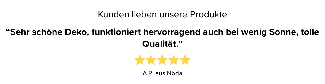 Kundenbewertung: A.R. aus Nöda vergibt fünf Sterne, Zitat: Sehr schöne Deko funktioniert hervorragend auch bei wenig Sonne, tolle Qualität